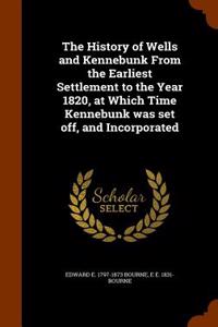 The History of Wells and Kennebunk from the Earliest Settlement to the Year 1820, at Which Time Kennebunk Was Set Off, and Incorporated