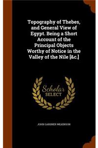 Topography of Thebes, and General View of Egypt. Being a Short Account of the Principal Objects Worthy of Notice in the Valley of the Nile [&c.]