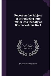Report on the Subject of Introducing Pure Water Into the City of Boston Volume No. 1