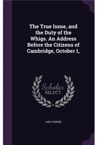 The True Issue, and the Duty of the Whigs. an Address Before the Citizens of Cambridge, October 1,
