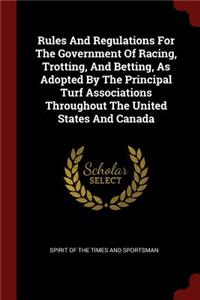 Rules and Regulations for the Government of Racing, Trotting, and Betting, as Adopted by the Principal Turf Associations Throughout the United States and Canada