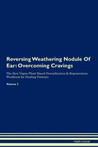 Reversing Weathering Nodule of Ear: Overcoming Cravings the Raw Vegan Plant-Based Detoxification & Regeneration Workbook for Healing Patients. Volume 3