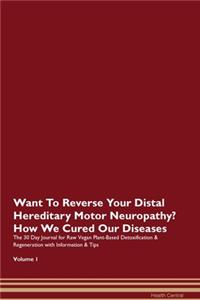 Want To Reverse Your Distal Hereditary Motor Neuropathy? How We Cured Our Diseases. The 30 Day Journal for Raw Vegan Plant-Based Detoxification & Regeneration with Information & Tips Volume 1