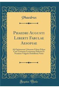 Phaedri Augusti Liberti Fabulae Aesopiae: Ad Optimorum Librorum Fidem Editae Cum Variarum Lectionum Delectu Et Nondum Vulgatis Desbillonii Notis (Classic Reprint)