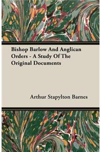 Bishop Barlow and Anglican Orders - A Study of the Original Documents