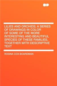 Lilies and Orchids; A Series of Drawings in Color of Some of the More Interesting and Beautiful Species of These Families, Together with Descriptive Text