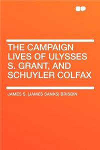 The Campaign Lives of Ulysses S. Grant, and Schuyler Colfax