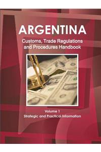 Argentina Customs, Trade Regulations and Procedures Handbook Volume 1 Strategic and Practical Information