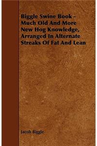 Biggle Swine Book - Much Old And More New Hog Knowledge, Arranged In Alternate Streaks Of Fat And Lean