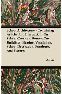 School Architecture - Containing Articles and Illustrations on School Grounds, Houses, Out-Buildings, Heating, Ventilation, School Decoration, Furniture, and Fixtures
