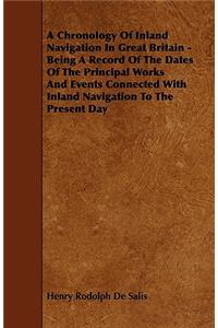 A Chronology of Inland Navigation in Great Britain - Being a Record of the Dates of the Principal Works and Events Connected with Inland Navigation