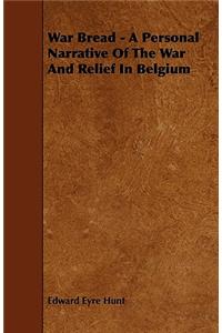 War Bread - A Personal Narrative Of The War And Relief In Belgium