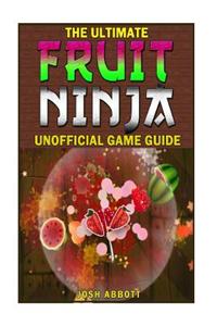 The Ultimate Fruit Ninja Unofficial Game Guide