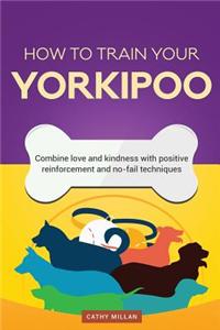 How to Train Your Yorkipoo (Dog Training Collection): Combine Love and Kindness with Positive Reinforcement and No-Fail Techniques