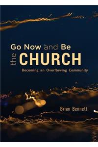 Go Now and Be the Church: Becoming an Overflowing Community