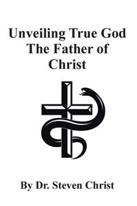 Unveiling True God The Father of Christ