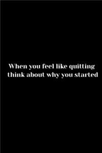 When you feel like quitting think about why you started