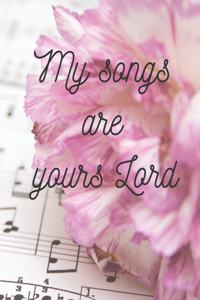 My songs are yours Lord