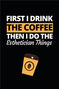 First I Drink The Coffee Then I Do The Esthetician Things