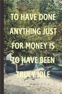 To Have Done Anything Just For Money Is To Have Been Truly Idle
