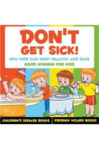 Don't Get Sick! How Kids Can Keep Healthy and Safe - Good Hygiene for Kids - Children's Disease Books