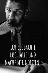 Ich beobachte euch alle und mache mir Notizen.
