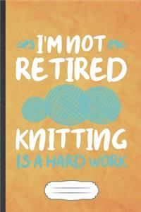 I'm Not Retired Knitting Is a Hard Work