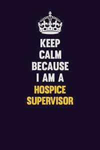 Keep Calm Because I Am A Hospice Supervisor