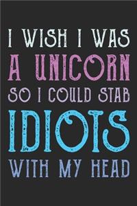 I Wish I Was A Unicorn So I Could Stab Idiots With My Head notebook / 6x9