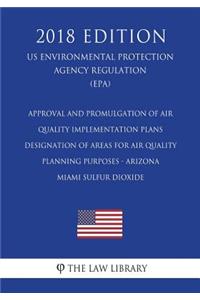 Approval and Promulgation of Air Quality Implementation Plans - Designation of Areas for Air Quality Planning Purposes - Arizona - Miami Sulfur Dioxide (Us Environmental Protection Agency Regulation) (Epa) (2018 Edition)