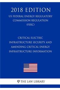 Critical Electric Infrastructure Security and Amending Critical Energy Infrastructure Information (US Federal Energy Regulatory Commission Regulation) (FERC) (2018 Edition)