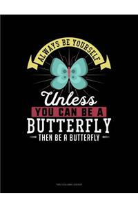 Always Be Yourself Unless You Can Be a Butterfly Then Be a Butterfly