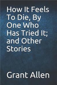 How It Feels to Die, by One Who Has Tried It; And Other Stories
