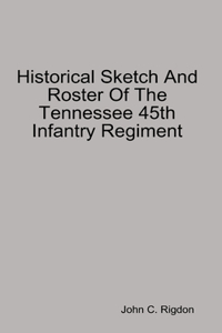 Historical Sketch And Roster Of The Tennessee 45th Infantry Regiment
