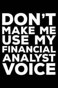 Don't Make Me Use My Financial Analyst Voice: 6x9 Notebook, Ruled, Funny Writing Notebook, Journal For Work, Daily Diary, Finance Record Book, Planner, Organizer for Financial Analysts