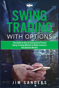 Swing Trading With Options: The Guide to Use an Exclusive & Proven Swing Trading Method to Make money in the Options Market