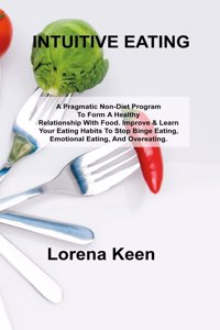 Intuitive Eating: A Pragmatic Non-Diet Program To Form A Healthy Relationship With Food. Improve & Learn Your Eating Habits To Stop Binge Eating, Emotional Eating, An