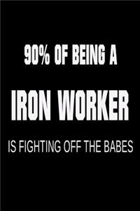 90% of Being a Iron Worker is Fighting Off the Babes