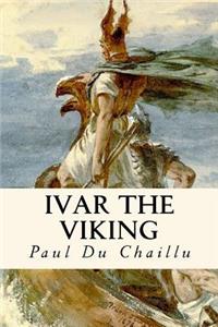 Ivar the Viking: A Romantic History Based Upon Authentic Facts of the Third and Fourth Centuries
