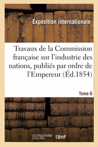 Travaux de la Commission française sur l'industrie des nations. Tome 6