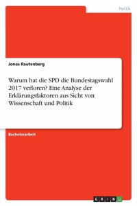 Warum hat die SPD die Bundestagswahl 2017 verloren? Eine Analyse der Erklärungsfaktoren aus Sicht von Wissenschaft und Politik