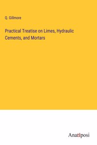 Practical Treatise on Limes, Hydraulic Cements, and Mortars