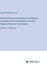 Christian Schools and Scholars; Or, Sketches of Education from the Christian Era to the Council of Trent, In Two Volumes: Volume 2 - in large print