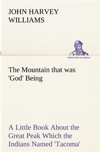Mountain that was 'God' Being a Little Book About the Great Peak Which the Indians Named 'Tacoma' but Which is Officially Called 'Rainier'