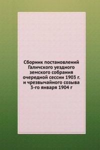 Sbornik postanovlenij Galichskogo uezdnogo zemskogo sobraniya ocherednoj sessii 1903 g. i chrezvychajnogo sozyva 3-go yanvarya 1904 g.