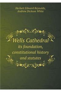 Wells Cathedral Its Foundation, Constitutional History and Statutes
