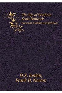 The Life of Winfield Scott Hancock Personal, Military and Political