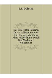 Der Ersatz Der Religion Durch Vollkommeneres Und Die Ausscheidung Alles Judäerthums Durch Den Modernen Völkergeist