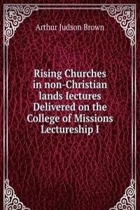 Rising Churches in non-Christian lands Iectures Delivered on the College of Missions Lectureship I