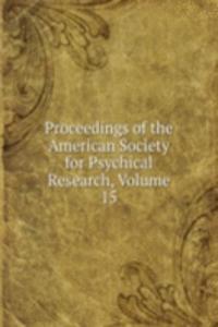 Proceedings of the American Society for Psychical Research, Volume 15